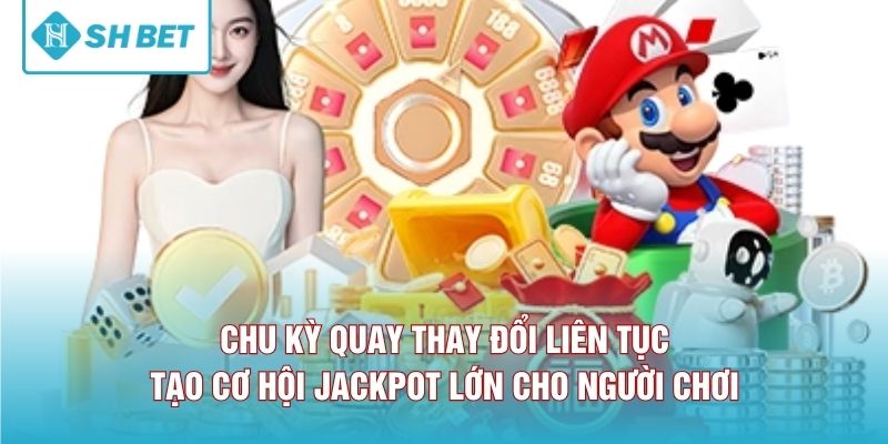 Chu kỳ quay thay đổi liên tục tạo cơ hội jackpot lớn cho người chơi