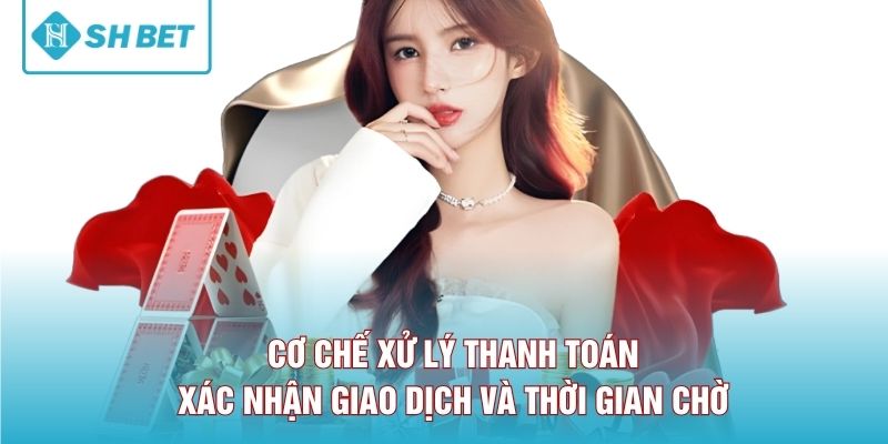 Cơ chế xử lý thanh toán, xác nhận giao dịch và thời gian chờ